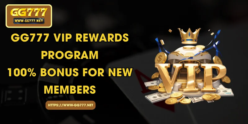 GG777 Vip Rewards Program – 100% Bonus for New Members