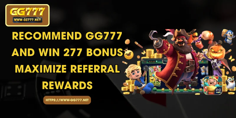 Recommend GG777 and Win 277 Bonus - Maximize Referral Rewards